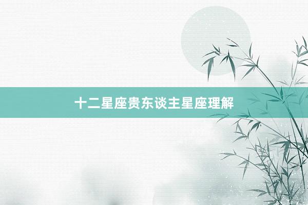 十二星座贵东谈主星座理解