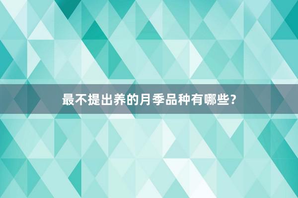 最不提出养的月季品种有哪些?
