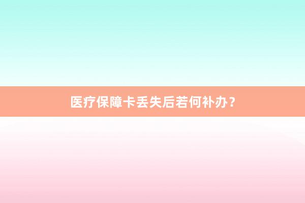 医疗保障卡丢失后若何补办？