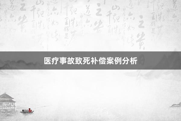 医疗事故致死补偿案例分析